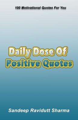 Daily Dose of Positive Quotes: 100 Motivational Quotes For You by Sharma, Sandeep Ravidutt