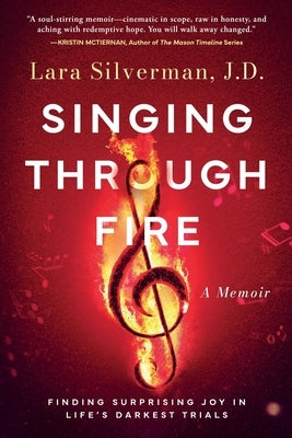 Singing Through Fire: A Memoir of Finding Surprising Joy in Life's Darkest Trials by Silverman, Lara