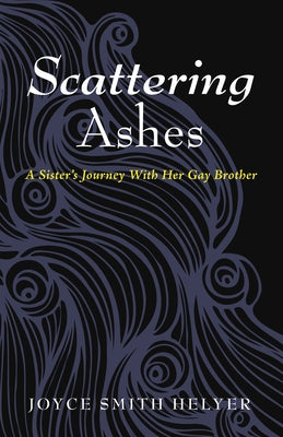 Scattering Ashes: A Sister's Journey with Her Gay Brother by Helyer, Joyce Smith