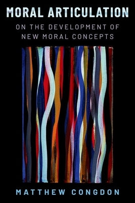 Moral Articulation: On the Development of New Moral Concepts by Congdon, Matthew