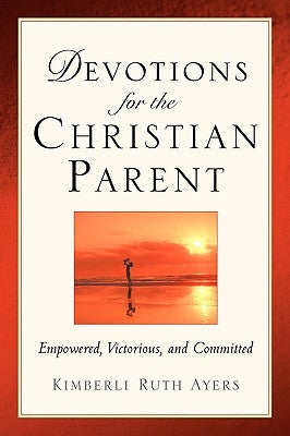 Devotions For the Christian Parent by Ayers, Kimberli Ruth