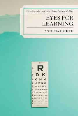 Eyes for Learning: Preventing and Curing Vision-Related Learning Problems by Orfield, Antonia