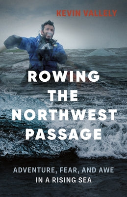 Rowing the Northwest Passage: Adventure, Fear, and Awe in a Rising Sea by Vallely, Kevin