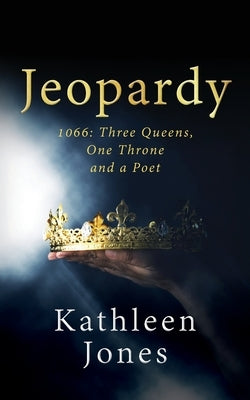 Jeopardy: 1066 Three Queens, One Throne, and a Poet by Jones, Kathleen