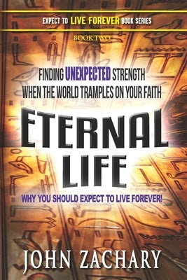 Eternal Life - Why you should expect to live forever: Finding unexpected strength when the world tramples on your faith! by Zachary, John