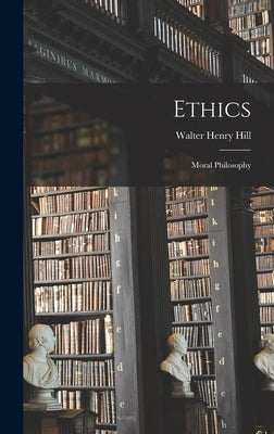 Ethics: Moral Philosophy by Hill, Walter Henry