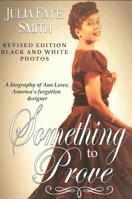 Something to Prove: A Biography of Ann Lowe America's Forgotten Designer: With Black and White Photographs by Smith, Julia Faye Dockery