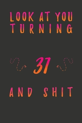 Look At You Turning 31 And Shit: 31 Years Old Gifts. 31st Birthday Funny Gift for Men and Women. Fun, Practical And Classy Alternative to a Card. by Publishing, Birthday Gifts
