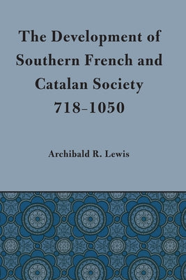 Development of Southern French and Catalan Society, 718-1050 by Lewis, Archibald R.