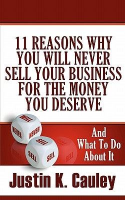 11 Reasons Why You Will Never Sell Your Business For The Money You Deserve: And What to do About It by Cauley, Justin K.