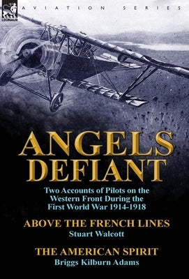 Angels Defiant: Two Accounts of Pilots on the Western Front During the First World War 1914-1918-Above the French Lines by Stuart Walc by Walcott, Stuart