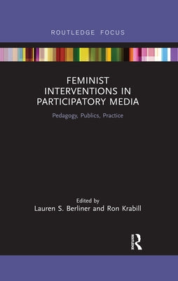 Feminist Interventions in Participatory Media: Pedagogy, Publics, Practice by Berliner, Lauren S.