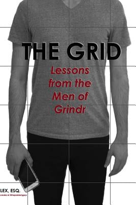 The Grid: Lessons from the Men of Grindr by Esq, Lex