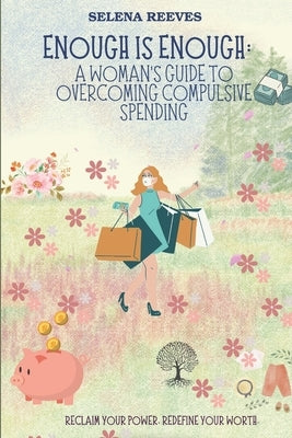 Enough Is Enough: A Woman's Guide to Overcoming Compulsive Spending: Breaking Free: A Practical and Emotional Guide to Regaining Control by Reeves, Selena