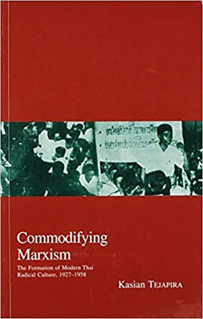 Commodifying Marxism: The Formation of Modern Thai Radical Culture, 1927-1958 by Tejapira, Kasian