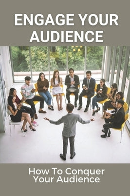 Engage Your Audience: How To Conquer Your Audience: How To Create Amazing Presentations by Britschgi, Ilda