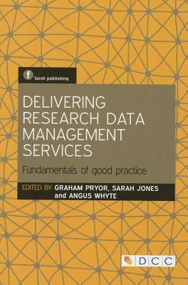 Delivering Research Data Management Services: Fundamentals of Good Practice by Pryor, Graham