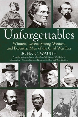 Unforgettables: Winners, Losers, Strong Women, and Eccentric Men of the Civil War Era by Waugh, John C.