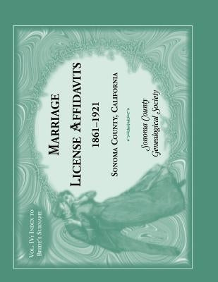 Marriage License Affidavits, 1861-1921, Sonoma County, California: Volume 4 by Sonoma Co Genealogical Society