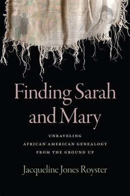 Finding Sarah and Mary: Unraveling African American Genealogy from the Ground Up by Jones Royster, Jacqueline