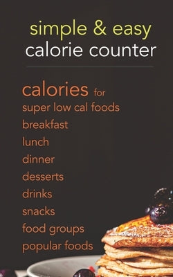 Simple & Easy Calorie Counter: calories for Super Low Cal Foods, Breakfast, Lunch, Dinner, Desserts, Drinks, Snacks, Food Groups & Popular Meals by Cafe Latte Press