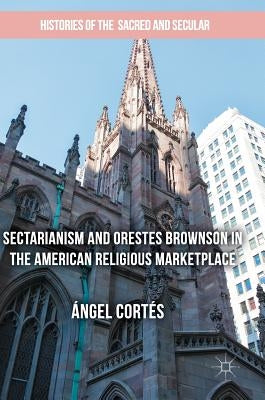 Sectarianism and Orestes Brownson in the American Religious Marketplace by Cortés, Ángel