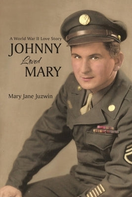 Johnny Loved Mary: A World War II Love Story by Juzwin, Mary Jane