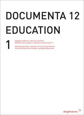 Documenta 12 Education I: Engaging Audiences, Opening Institutions Methods and Strategies in Education at Documenta 12 by Gulec, Ayse