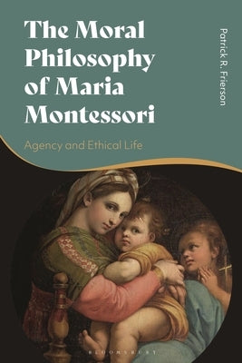 The Moral Philosophy of Maria Montessori: Agency and Ethical Life by Frierson, Patrick