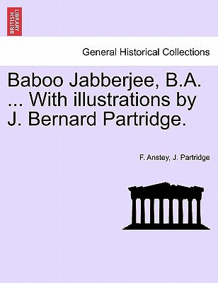 Baboo Jabberjee, B.A. ... with Illustrations by J. Bernard Partridge. by Anstey, F.
