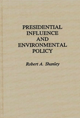 Presidential Influence and Environmental Policy by Shanley, Robert A.