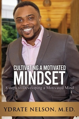 Cultivating a Motivated Mindset: 8 steps to developing a motivated mind by Nelson M. Ed, Ydrate