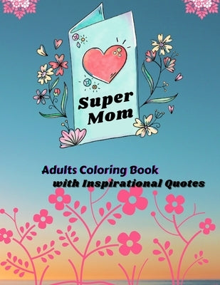 Super Mom Adults Coloring Book with Inspirational Quotes: Mother's Day Coloring Book Anti-Stress Designs by Quinn, Bond