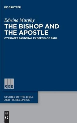 The Bishop and the Apostle: Cyprian's Pastoral Exegesis of Paul by Murphy, Edwina