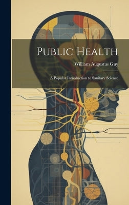 Public Health: A Popular Introduction to Sanitary Science by Guy, William Augustus