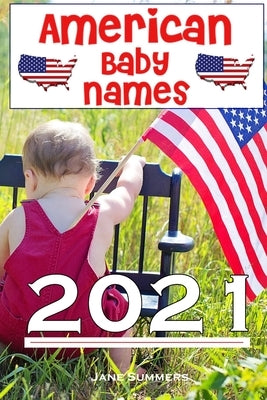 American Baby Names 2021: The best and most popular American baby names for 2021 - Find the perfect name for your little one or give as a matern by Summers, Jane