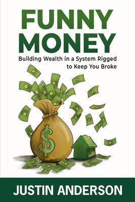 Funny Money: Building Wealth in a System Rigged to Keep You Broke by Anderson, Justin