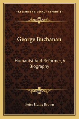 George Buchanan: Humanist and Reformer, a Biography by Brown, Peter Hume