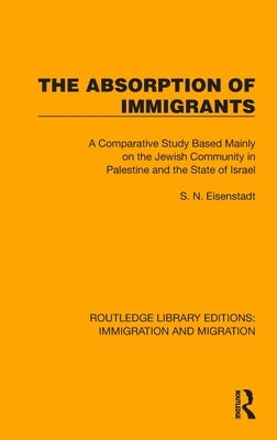 The Absorption of Immigrants: A Comparative Study Based Mainly on the Jewish Community in Palestine and the State of Israel by Eisenstadt, S. N.