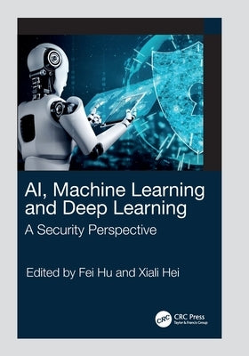 AI, Machine Learning and Deep Learning: A Security Perspective by Hu, Fei