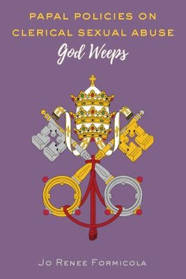 Papal Policies on Clerical Sexual Abuse: God Weeps by Formicola, Jo Renee