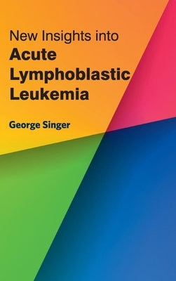 New Insights Into Acute Lymphoblastic Leukemia by Singer, George