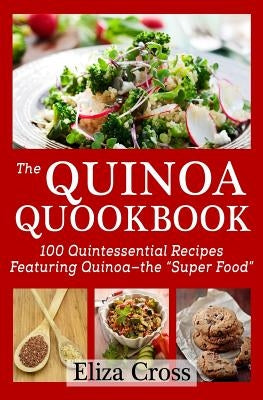 The Quinoa Quookbook: 100 Quintessential Recipes Featuring Quinoa - The "Super Food" by Cross, Eliza