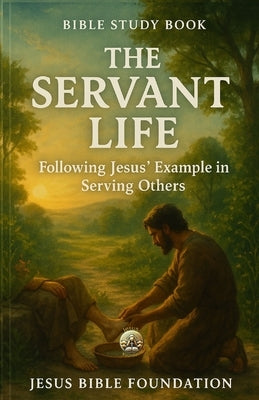 Bible Study Book The Servant Life: Following Jesus' Example in Serving Others by Bible Foundation, Jesus
