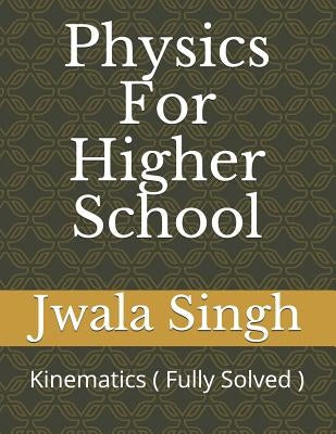 Physics for Higher School: Kinematics ( Fully Solved ) by Singh, Jwala