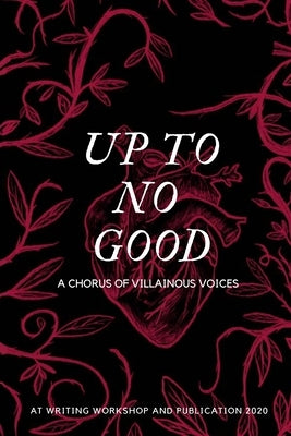 Up To No Good: A Chorus of Villainous Voices: A Chorus of Villainous Voices by At Writing Workshop & Publication
