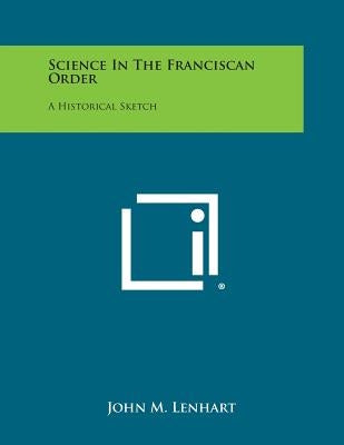 Science in the Franciscan Order: A Historical Sketch by Lenhart, John M.