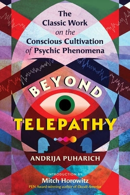 Beyond Telepathy: The Classic Work on the Conscious Cultivation of Psychic Phenomena by Puharich, Andrija