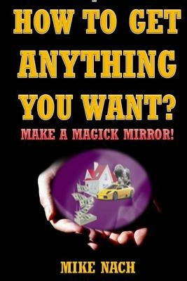 How to Get Anything You Want?: Make a Magick Mirror! by Nach, Mike