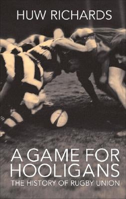 A Game for Hooligans: The History of Rugby Union by Richards, Huw